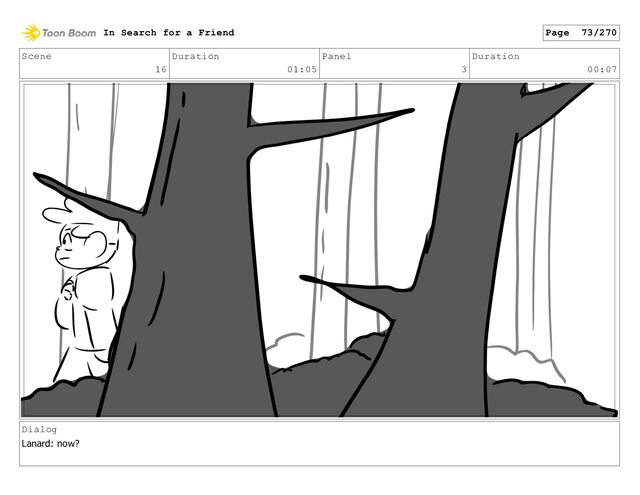 Scene
16
Duration
01:05
Panel
3
Duration
00:07
Dialog
Lanard: now?
In Search for a Friend Page 73/270
