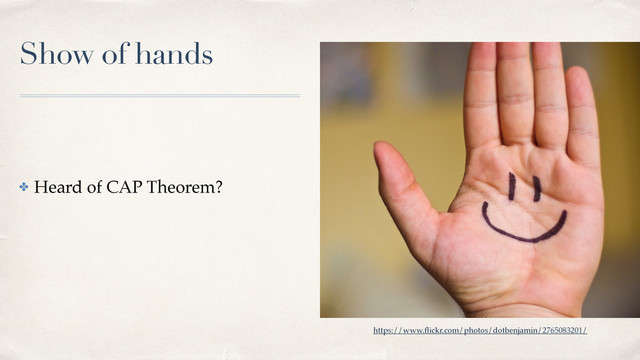 Show of hands
✤ Heard of CAP Theorem?
https://www.ﬂickr.com/photos/dotbenjamin/2765083201/

