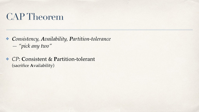 CAP Theorem
✤ Consistency, Availability, Partition-tolerance 
— “pick any two”
✤ CP: Consistent & Partition-tolerant 
(sacriﬁce Availability)

