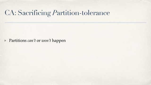 CA: Sacrificing Partition-tolerance
Partitions can’t or won’t happen
