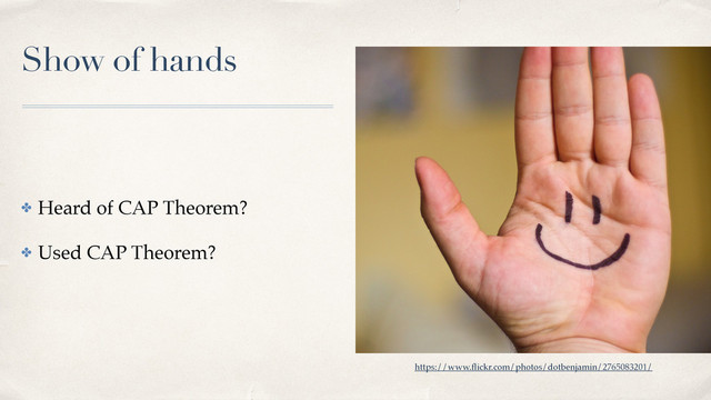 Show of hands
✤ Heard of CAP Theorem?
✤ Used CAP Theorem?
https://www.ﬂickr.com/photos/dotbenjamin/2765083201/
