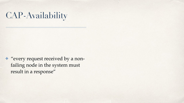 CAP-Availability
✤ “every request received by a non-
failing node in the system must
result in a response”
