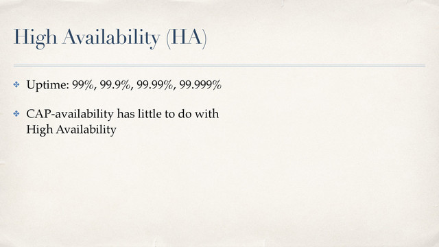 High Availability (HA)
✤ Uptime: 99%, 99.9%, 99.99%, 99.999%
✤ CAP-availability has little to do with 
High Availability
