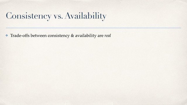 Consistency vs. Availability
✤ Trade-offs between consistency & availability are real
