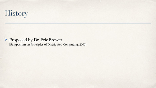 History
✤ Proposed by Dr. Eric Brewer 
[Symposium on Principles of Distributed Computing, 2000]
