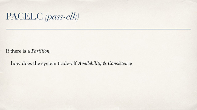 PACELC (pass-elk)
If there is a Partition,
how does the system trade-off Availability & Consistency
