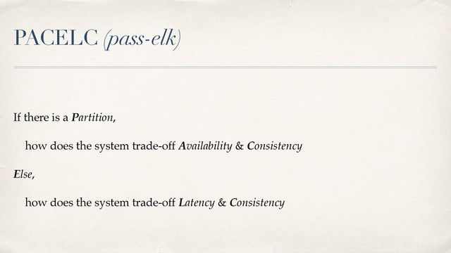 PACELC (pass-elk)
If there is a Partition,
how does the system trade-off Availability & Consistency
Else,
how does the system trade-off Latency & Consistency
