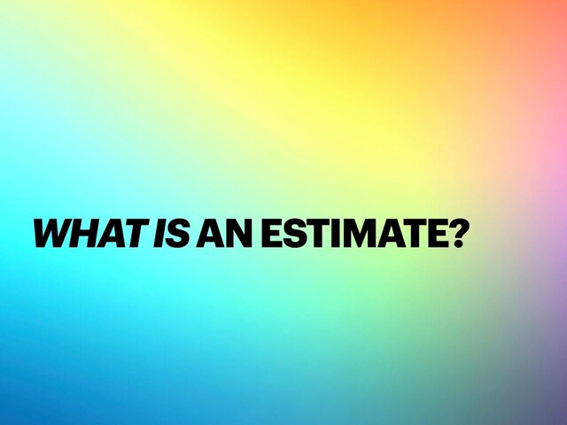 WHAT IS AN ESTIMATE?
