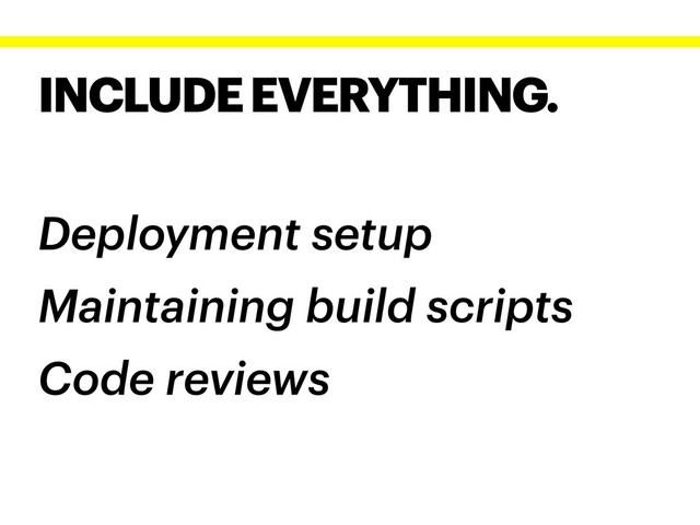 INCLUDE EVERYTHING.
Deployment setup
Maintaining build scripts
Code reviews
