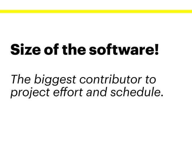 Size of the software!
The biggest contributor to
project eﬀort and schedule.

