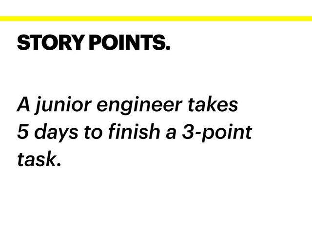 STORY POINTS.
A junior engineer takes
5 days to finish a 3-point
task.
