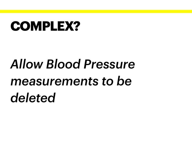 COMPLEX?
Allow Blood Pressure
measurements to be
deleted
