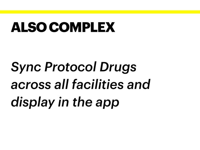 ALSO COMPLEX
Sync Protocol Drugs
across all facilities and
display in the app
