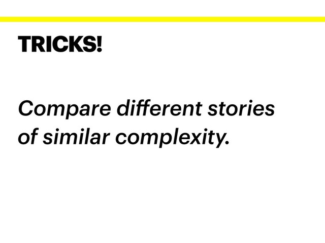TRICKS!
Compare diﬀerent stories
of similar complexity.
