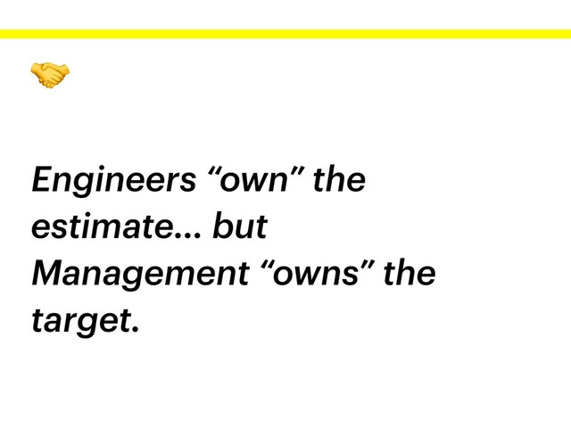 
Engineers “own” the
estimate… but
Management “owns” the
target.
