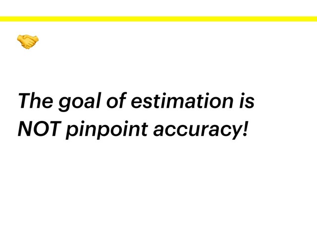 
The goal of estimation is
NOT pinpoint accuracy!

