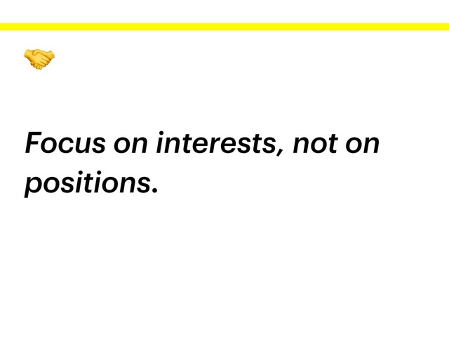 
Focus on interests, not on
positions.
