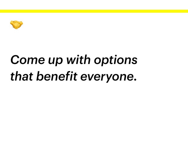 
Come up with options
that benefit everyone.
