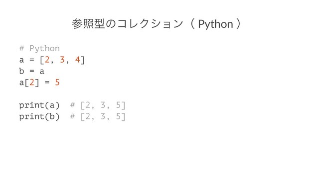 ࢀরܕͷίϨΫγϣϯʢ Python ʣ
# Python
a = [2, 3, 4]
b = a
a[2] = 5
print(a) # [2, 3, 5]
print(b) # [2, 3, 5]
