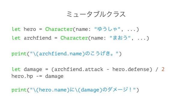 ϛϡʔλϒϧΫϥε
let hero = Character(name: "Ώ͏͠Ό", ...)
let archfiend = Character(name: "·͓͏", ...)
print("\(archfiend.name)ͷ͜͏͖͛ɻ")
let damage = (archfiend.attack - hero.defense) / 2
hero.hp -= damage
print("\(hero.name)ʹ\(damage)ͷμϝʔδʂ")
