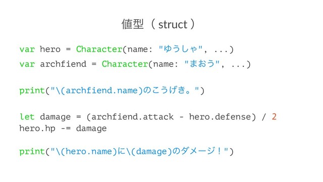 ஋ܕʢ struct ʣ
var hero = Character(name: "Ώ͏͠Ό", ...)
var archfiend = Character(name: "·͓͏", ...)
print("\(archfiend.name)ͷ͜͏͖͛ɻ")
let damage = (archfiend.attack - hero.defense) / 2
hero.hp -= damage
print("\(hero.name)ʹ\(damage)ͷμϝʔδʂ")
