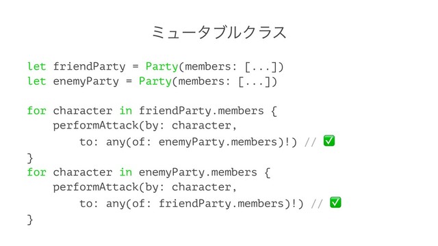 ϛϡʔλϒϧΫϥε
let friendParty = Party(members: [...])
let enemyParty = Party(members: [...])
for character in friendParty.members {
performAttack(by: character,
to: any(of: enemyParty.members)!) //
}
for character in enemyParty.members {
performAttack(by: character,
to: any(of: friendParty.members)!) //
}
