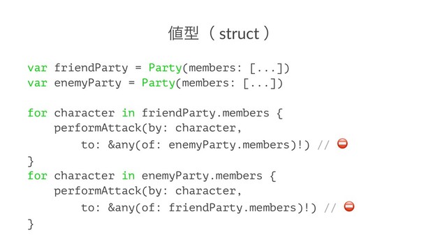஋ܕʢ struct ʣ
var friendParty = Party(members: [...])
var enemyParty = Party(members: [...])
for character in friendParty.members {
performAttack(by: character,
to: &any(of: enemyParty.members)!) //
}
for character in enemyParty.members {
performAttack(by: character,
to: &any(of: friendParty.members)!) //
}
