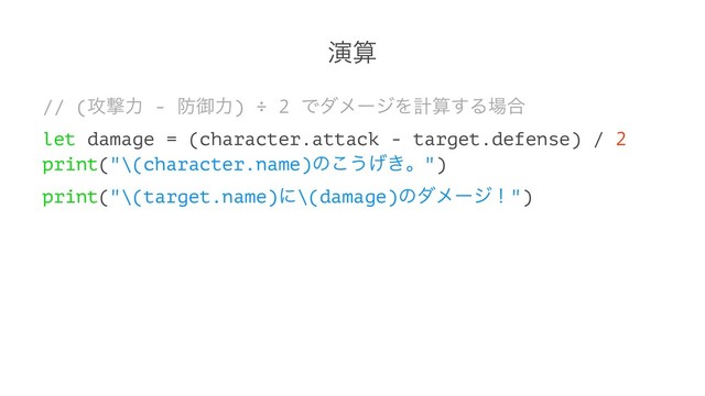 ԋࢉ
// (߈ܸྗ - ๷ޚྗ) ÷ 2 ͰμϝʔδΛܭࢉ͢Δ৔߹
let damage = (character.attack - target.defense) / 2
print("\(character.name)ͷ͜͏͖͛ɻ")
print("\(target.name)ʹ\(damage)ͷμϝʔδʂ")
