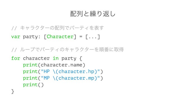 ഑ྻͱ܁Γฦ͠
// ΩϟϥΫλʔͷ഑ྻͰύʔςΟΛද͢
var party: [Character] = [...]
// ϧʔϓͰύʔςΟͷΩϟϥΫλʔΛॱ൪ʹऔಘ
for character in party {
print(character.name)
print("HP \(character.hp)")
print("MP \(character.mp)")
print()
}
