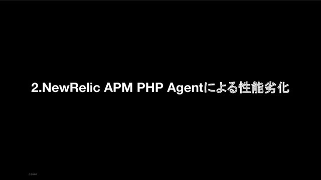 © DMM
2.NewRelic APM PHP Agentによる性能劣化
