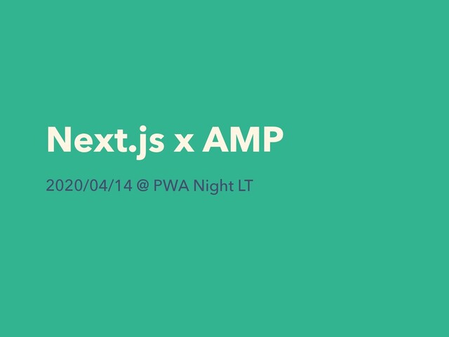 Next.js x AMP
2020/04/14 @ PWA Night LT
