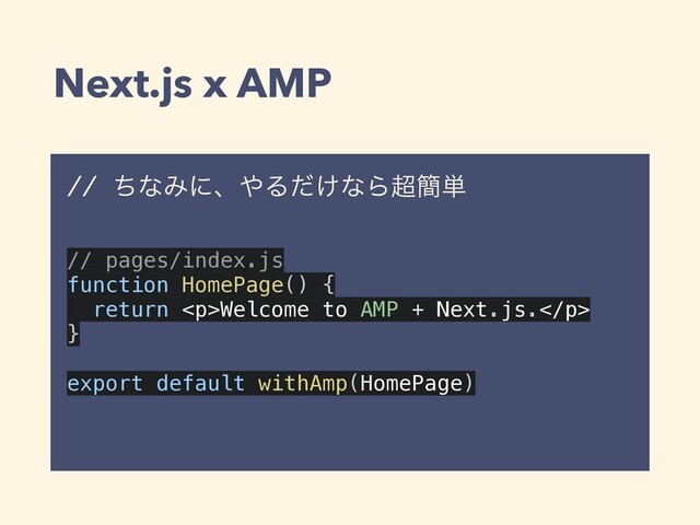 Next.js x AMP
// ͪͳΈʹɺ΍Δ͚ͩͳΒ௒؆୯
// pages/index.js
function HomePage() {
return <p>Welcome to AMP + Next.js.</p>
}
export default withAmp(HomePage)
