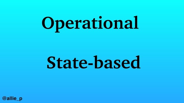 Operational
State-based
@allie_p
