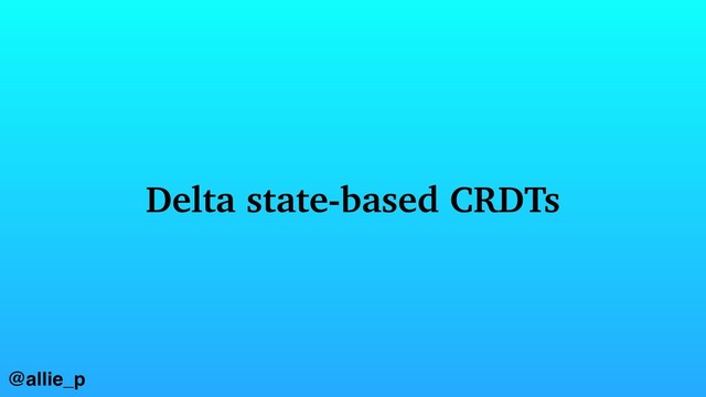 @allie_p
Delta state-based CRDTs
