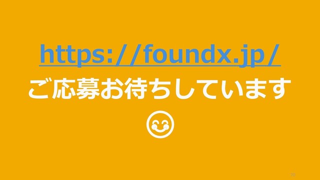 70
https://foundx.jp/
ご応募お待ちしています

