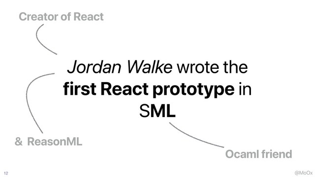 @MoOx
12
Creator of React
Jordan Walke wrote the
first React prototype in
SML
& ReasonML
Ocaml friend
