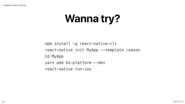 @MoOx
Wanna try?
24
npm install -g react-native-cli
react-native init MyApp --template reason
Cd MyApp
yarn add bs-platform --dev
react-native run-ios
reason-react-native
