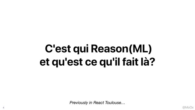 @MoOx
C'est qui Reason(ML)
et qu'est ce qu'il fait là?
4
Previously in React Toulouse…
