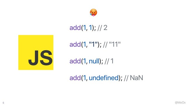 @MoOx
5
add(1, 1); // 2
add(1, "1"); // "11"
add(1, null); // 1
add(1, undefined); // NaN

JS
