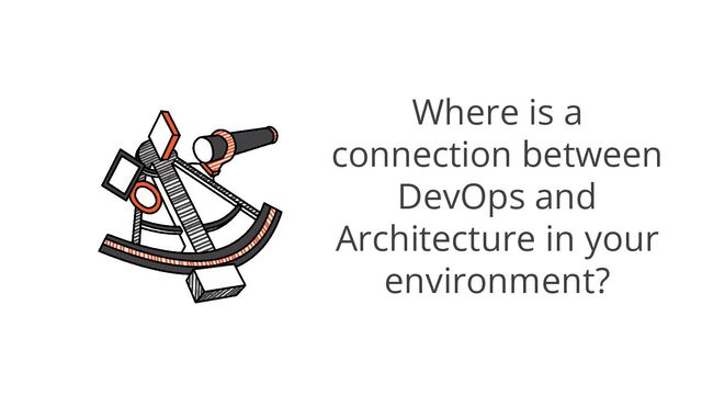 Where is a
connection between
DevOps and
Architecture in your
environment?
