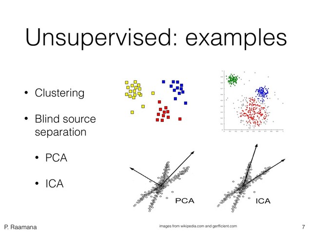 P. Raamana
Unsupervised: examples
• Clustering
• Blind source
separation
• PCA
• ICA
7
images from wikipedia.com and gerfﬁcient.com
