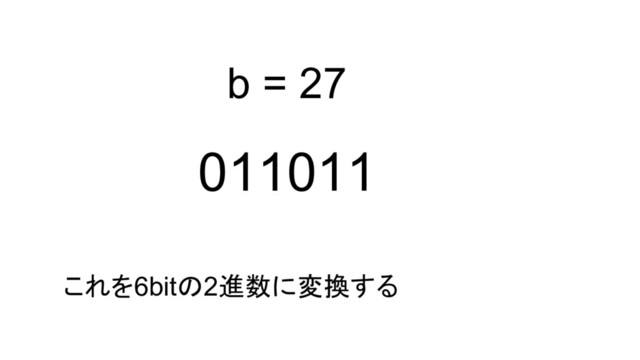 011011
b = 27
これを6bitの2進数に変換する
