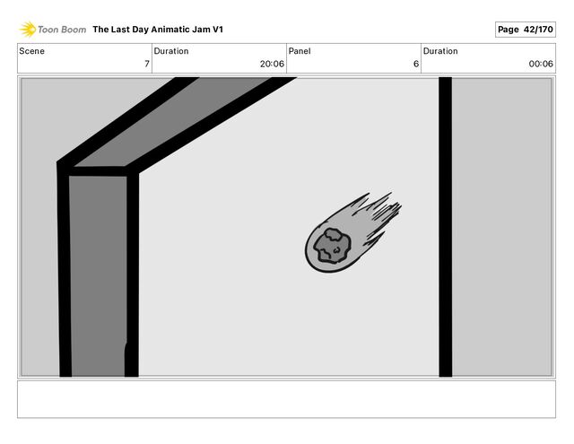 Scene
7
Duration
20 06
Panel
6
Duration
00 06
The Last Day Animatic Jam V1 Page 42/170
