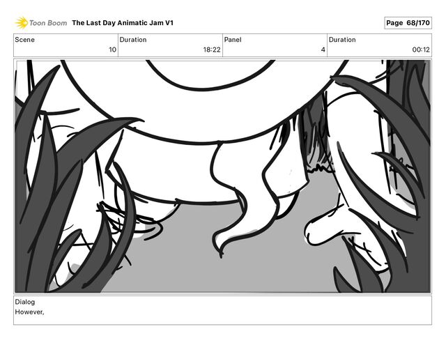 Scene
10
Duration
18 22
Panel
4
Duration
00 12
Dialog
However,
The Last Day Animatic Jam V1 Page 68/170

