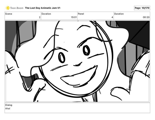 Scene
2
Duration
15 01
Panel
4
Duration
00 20
Dialog
Aha!
The Last Day Animatic Jam V1 Page 10/170
