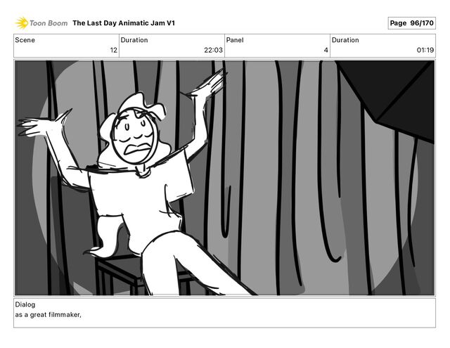 Scene
12
Duration
22 03
Panel
4
Duration
01 19
Dialog
as a great filmmaker,
The Last Day Animatic Jam V1 Page 96/170
