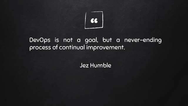 “
DevOps is not a goal, but a never-ending
process of continual improvement.
Jez Humble
