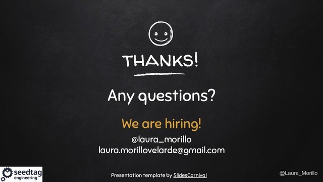 @Laura_Morillo
thanks!
Any questions?
We are hiring!
@laura_morillo
laura.morillovelarde@gmail.com
Presentation template by SlidesCarnival
