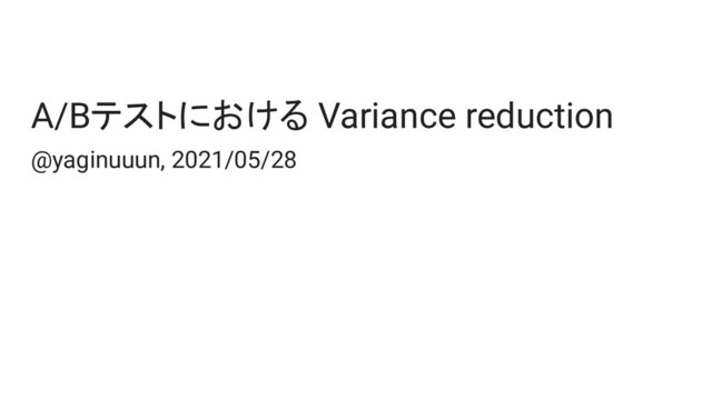 A/Bテストにおける Variance reduction
@yaginuuun, 2021/05/28
