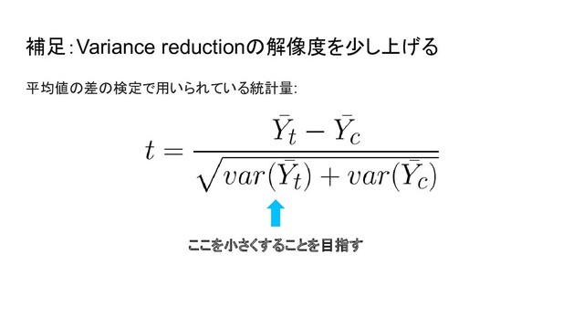 補足：Variance reductionの解像度を少し上げる
平均値の差の検定で用いられている統計量:
ここを小さくすることを目指す
